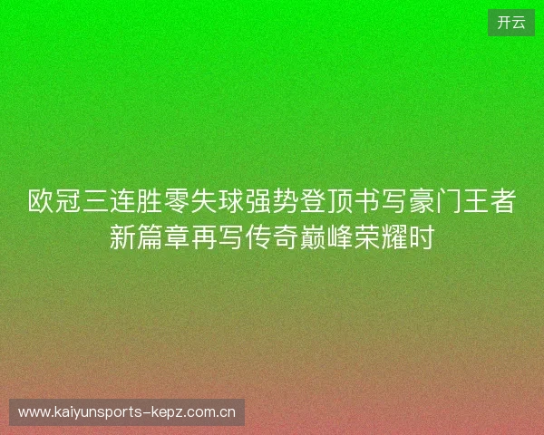 欧冠三连胜零失球强势登顶书写豪门王者新篇章再写传奇巅峰荣耀时