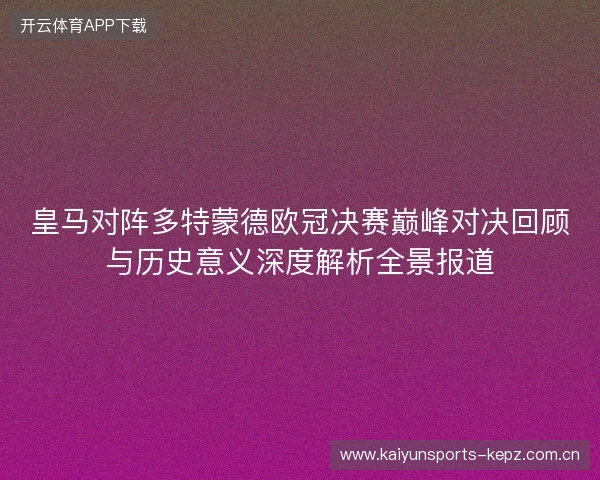 皇马对阵多特蒙德欧冠决赛巅峰对决回顾与历史意义深度解析全景报道