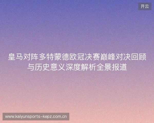 皇马对阵多特蒙德欧冠决赛巅峰对决回顾与历史意义深度解析全景报道 皇马对阵多特蒙德欧冠决赛巅峰对决回顾与历史意义深度解析全景报道