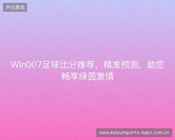 Win007足球比分推荐，精准预测，助您畅享绿茵激情