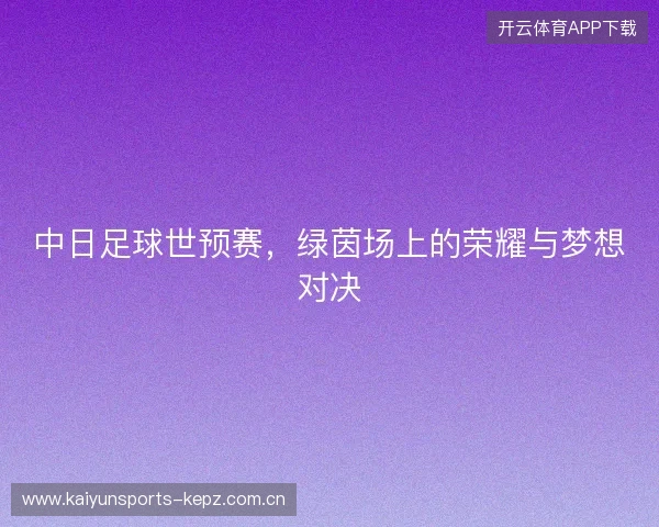 中日足球世预赛，绿茵场上的荣耀与梦想对决