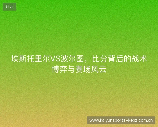 埃斯托里尔VS波尔图，比分背后的战术博弈与赛场风云